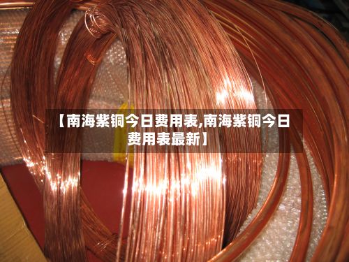 【南海紫铜今日费用表,南海紫铜今日费用表最新】-第2张图片