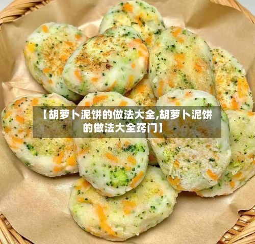 【胡萝卜泥饼的做法大全,胡萝卜泥饼的做法大全窍门】
