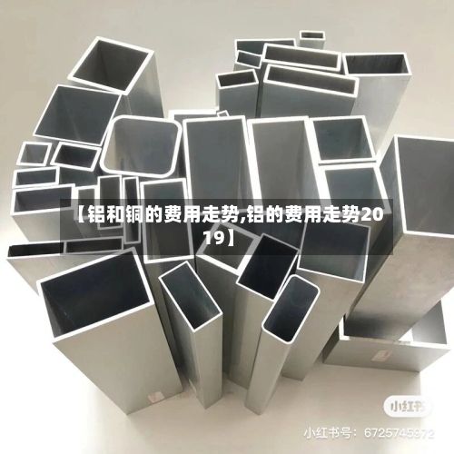【铝和铜的费用走势,铝的费用走势2019】