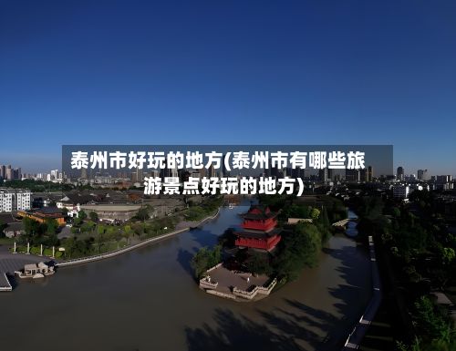 泰州市好玩的地方(泰州市有哪些旅游景点好玩的地方)-第2张图片