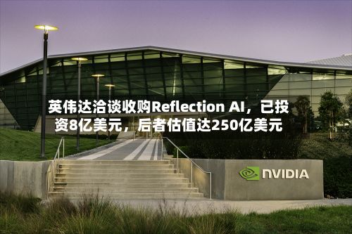 英伟达洽谈收购Reflection AI	，已投资8亿美元，后者估值达250亿美元-第2张图片
