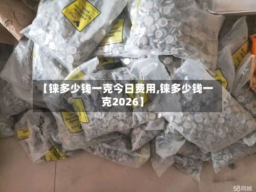 【铼多少钱一克今日费用,铼多少钱一克2026】