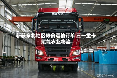 斩获东北地区粮食运输订单 三一重卡赋能农业物流