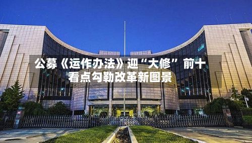 公募《运作办法》迎“大修	” 前十看点勾勒改革新图景-第2张图片