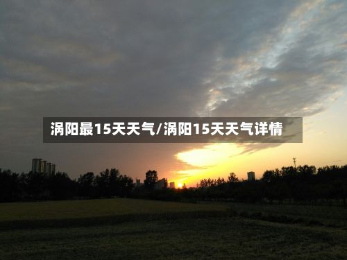 涡阳最15天天气/涡阳15天天气详情