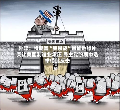 外媒：特朗普“贸易战”叠加地缘冲突让美国制造业承压 民主党盼期中选举借此反击-第2张图片