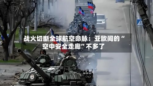 战火切断全球航空命脉：亚欧间的“空中安全走廊	”不多了-第2张图片