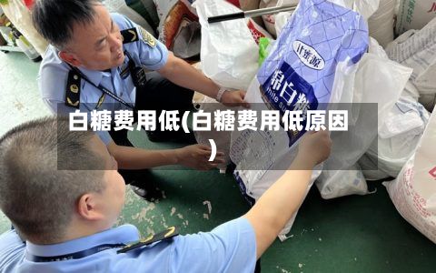 白糖费用低(白糖费用低原因)