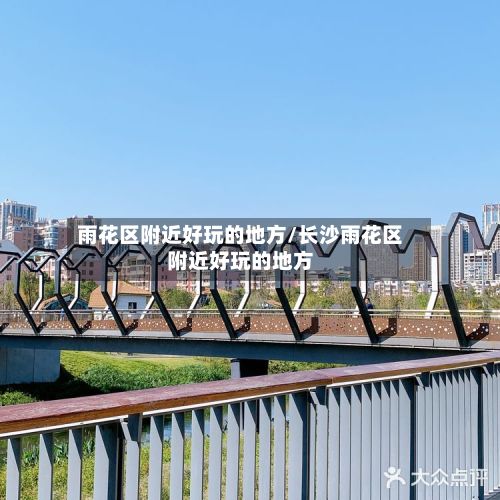 雨花区附近好玩的地方/长沙雨花区附近好玩的地方-第2张图片