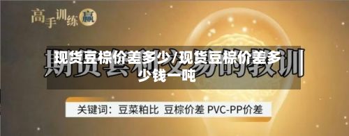 现货豆棕价差多少/现货豆棕价差多少钱一吨