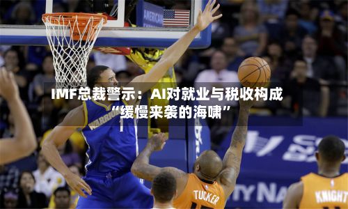 IMF总裁警示：AI对就业与税收构成“缓慢来袭的海啸	”-第2张图片
