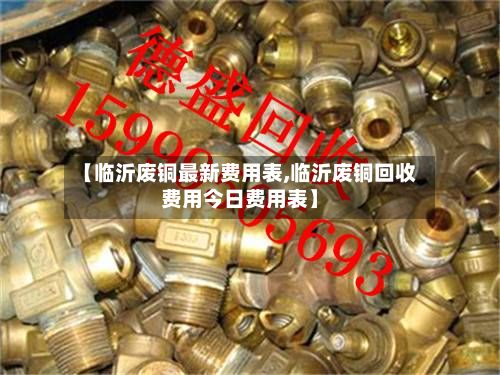 【临沂废铜最新费用表,临沂废铜回收费用今日费用表】-第3张图片