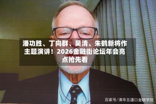 潘功胜、丁向群、吴清、朱鹤新将作主题演讲！2026金融街论坛年会亮点抢先看
