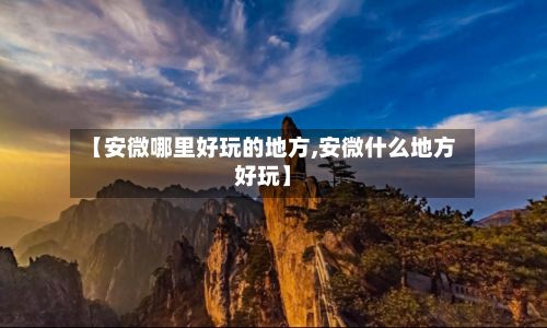 【安微哪里好玩的地方,安微什么地方好玩】