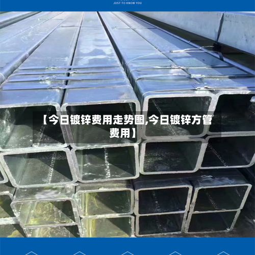 【今日镀锌费用走势图,今日镀锌方管费用】-第2张图片
