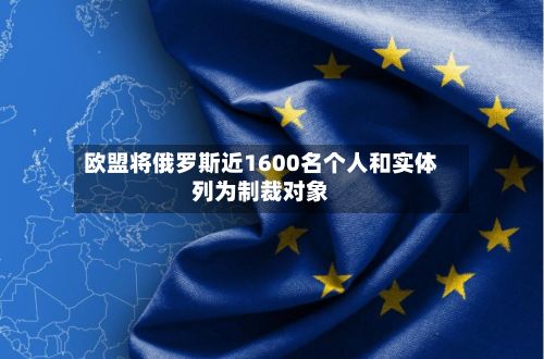 欧盟将俄罗斯近1600名个人和实体列为制裁对象-第2张图片