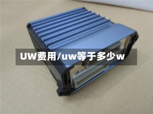 UW费用/uw等于多少w-第2张图片