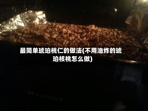 最简单琥珀桃仁的做法(不用油炸的琥珀核桃怎么做)