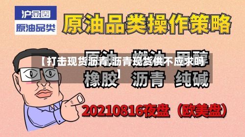 【打击现货沥青,沥青现货供不应求吗】-第2张图片