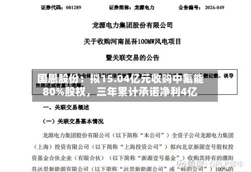 国恩股份：拟15.04亿元收购中氟能80%股权，三年累计承诺净利4亿-第3张图片