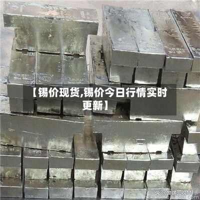 【锡价现货,锡价今日行情实时更新】