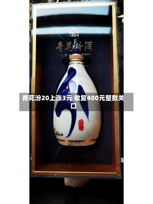 青花汾20上涨3元 收复400元整数关口