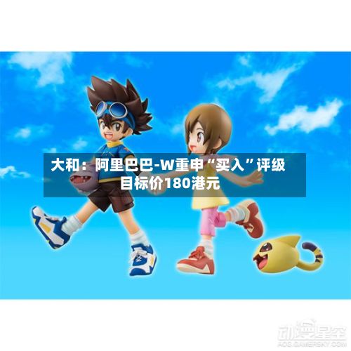 大和：阿里巴巴-W重申“买入	”评级 目标价180港元-第1张图片