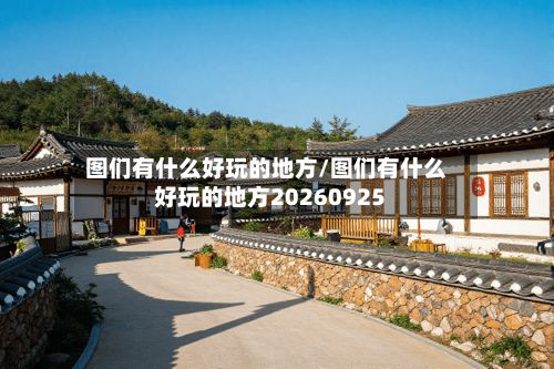 图们有什么好玩的地方/图们有什么好玩的地方20260925-第2张图片