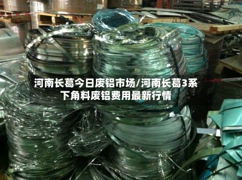 河南长葛今日废铝市场/河南长葛3系下角料废铝费用最新行情