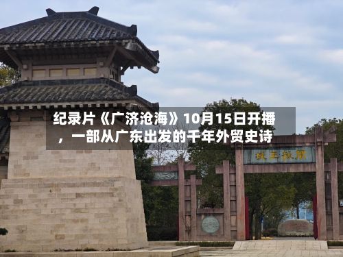 纪录片《广济沧海》10月15日开播，一部从广东出发的千年外贸史诗