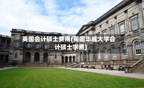 英国会计硕士费用(英国华威大学会计硕士学费)