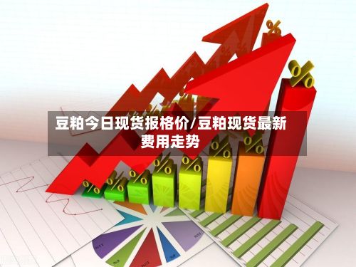 豆粕今日现货报格价/豆粕现货最新费用走势-第2张图片