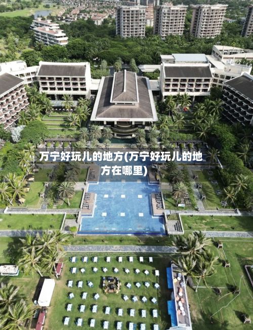 万宁好玩儿的地方(万宁好玩儿的地方在哪里)