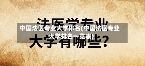 中国法医专业大学排名(中国法医专业大学排名一览表)