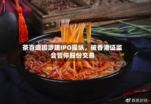 茶百道因涉嫌IPO操纵	，被香港证监会暂停股份交易-第2张图片