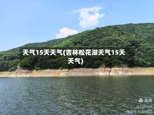 天气15天天气(吉林松花湖天气15天天气)-第3张图片