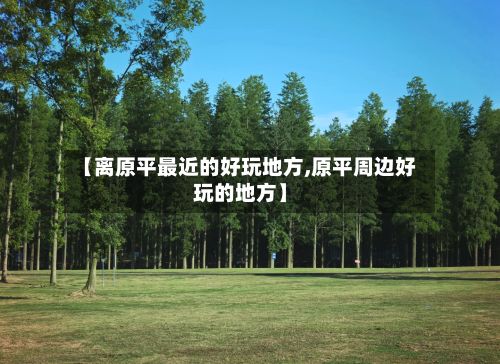 【离原平最近的好玩地方,原平周边好玩的地方】-第3张图片