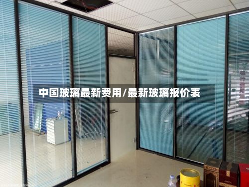 中国玻璃最新费用/最新玻璃报价表-第2张图片