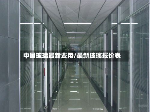 中国玻璃最新费用/最新玻璃报价表
