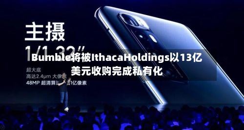 Bumble将被IthacaHoldings以13亿美元收购完成私有化-第3张图片