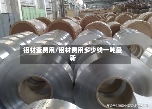 铝材查费用/铝材费用多少钱一吨最新