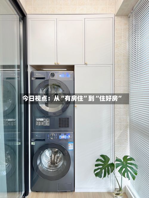 今日视点：从“有房住”到“住好房”-第2张图片