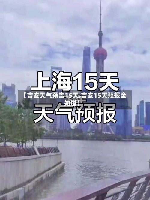 【吉安天气预告15天,吉安15天预报全知道】-第2张图片