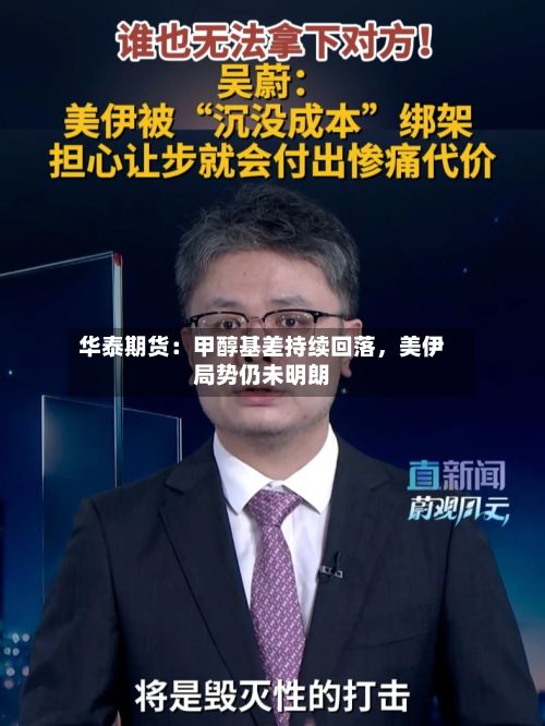 华泰期货：甲醇基差持续回落	，美伊局势仍未明朗-第3张图片