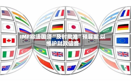 IMF称法国须“及时批准”预算案 以维护财政信誉-第2张图片