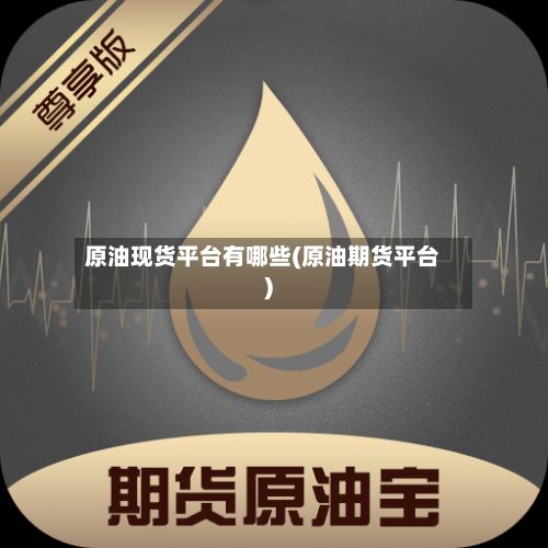 原油现货平台有哪些(原油期货平台)-第2张图片