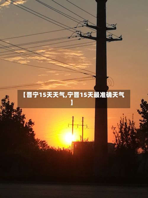 【晋宁15天天气,宁晋15天最准确天气】-第3张图片