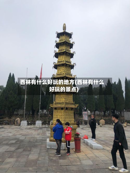 西林有什么好玩的地方(西林有什么好玩的景点)-第3张图片