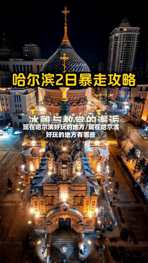 现在哈尔滨好玩的地方/现在哈尔滨好玩的地方有哪些