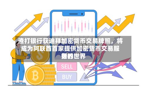 渣打银行获迪拜加密货币交易牌照，将成为阿联酋首家提供加密货币交易服务的世界银行-第2张图片